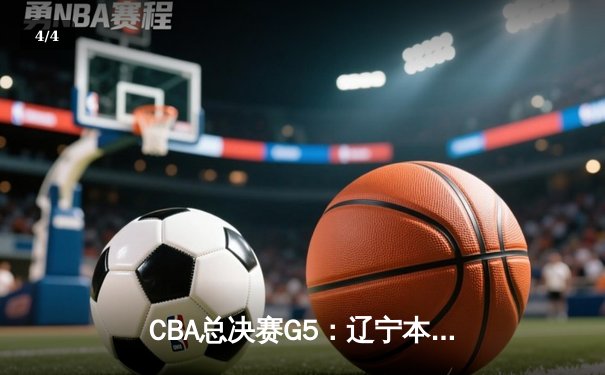 CBA总决赛G5：辽宁本钢逆转广东宏远，成功卫冕总冠军 - 4