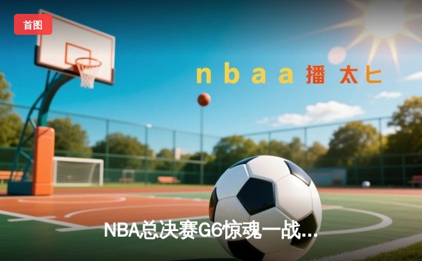 NBA总决赛G6惊魂一战！金州勇士末节逆转夺冠，库里荣膺FMVP