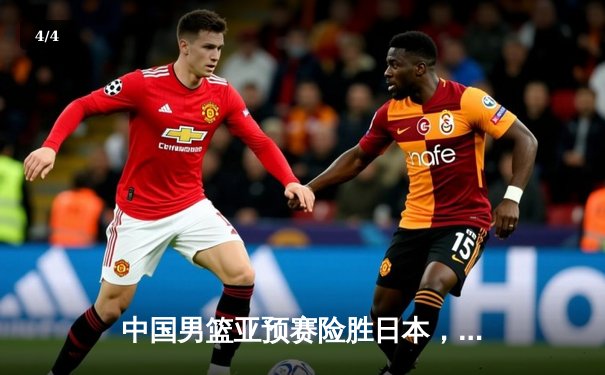 中国男篮亚预赛险胜日本，胡金秋独砍23分领军逆转 - 4