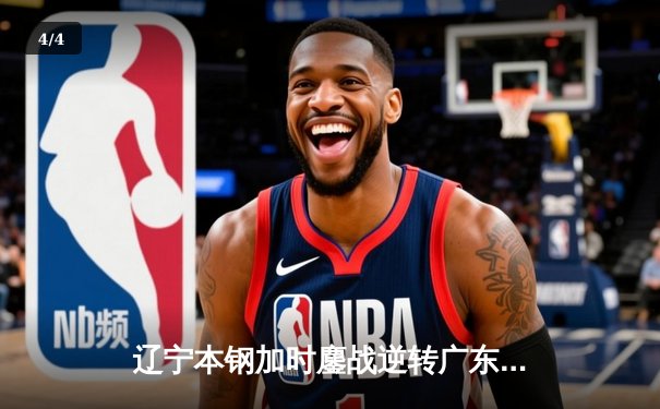 辽宁本钢加时鏖战逆转广东宏远，赵继伟砍28+10率队夺赛点 - 4