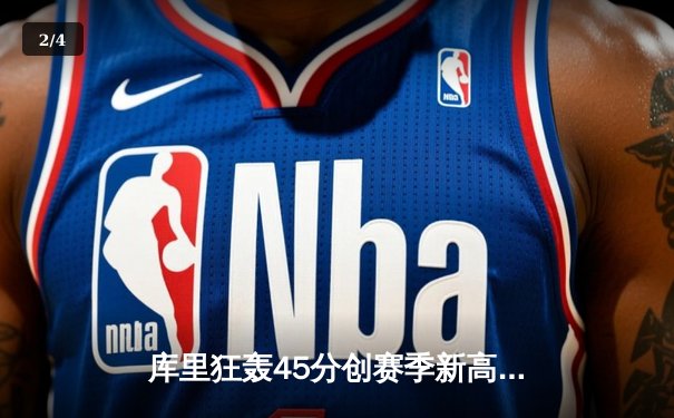 库里狂轰45分创赛季新高 勇士加时险胜凯尔特人迎六连胜 - 2