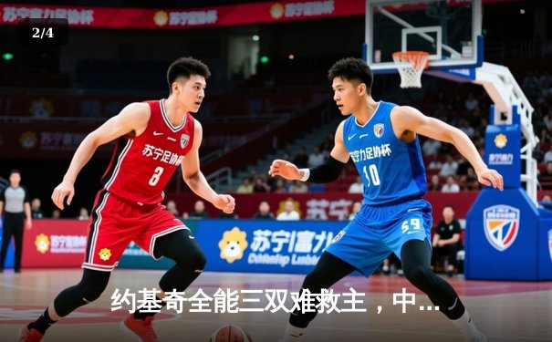 约基奇全能三双难救主，中国男篮末节崩盘惜败塞尔维亚 - 2