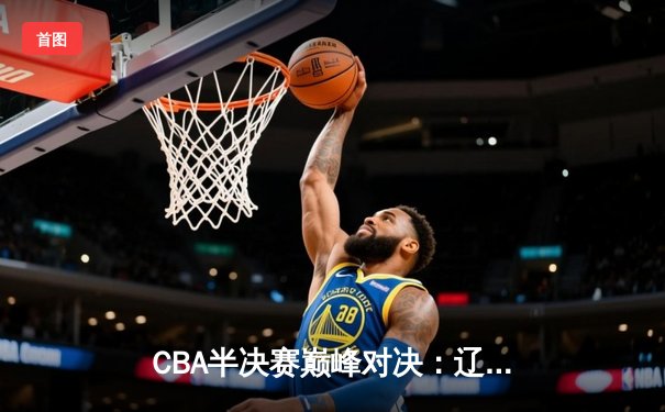 CBA半决赛巅峰对决：辽宁本钢加时险胜广东宏远，赵继伟砍下33分创个人季后赛新高