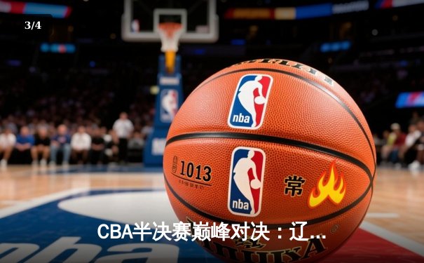 CBA半决赛巅峰对决：辽宁本钢加时险胜广东宏远，赵继伟砍下33分创个人季后赛新高 - 3