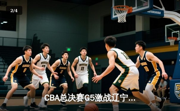CBA总决赛G5激战辽宁加时险胜广东 赵继伟33分导演逆转夺赛点 - 2