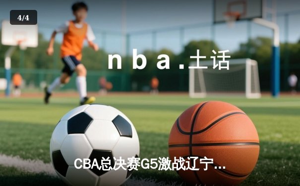 CBA总决赛G5激战辽宁加时险胜广东 赵继伟33分导演逆转夺赛点 - 4