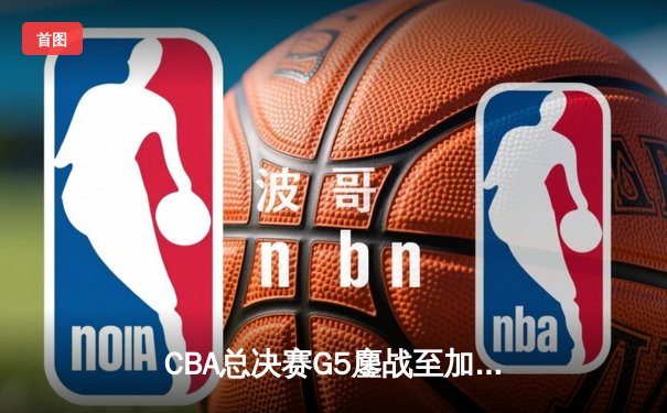 CBA总决赛G5鏖战至加时 辽宁男篮逆转新疆卫冕成功