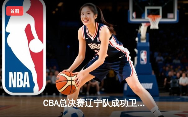 CBA总决赛辽宁队成功卫冕，赵继伟荣膺FMVP